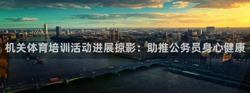 欧陆娱乐代理多少个点位：机关体育培训活动进展掠影：助