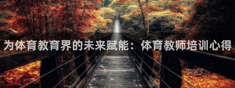 欧陆娱乐测试网站：为体育教育界的未来赋能：体育教师培