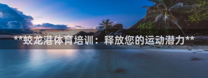 欧陆娱乐app攻略下载：**蛟龙港体育培训：释放您的