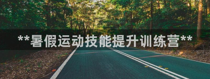 欧陆娱乐app下载：**暑假运动技能提升训练营**