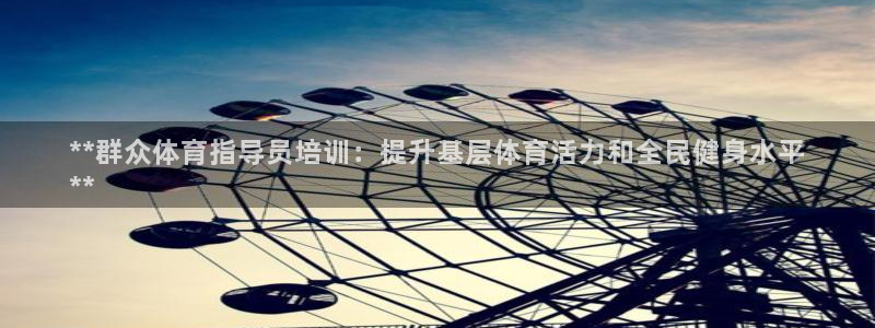 欧陆娱乐平台咋样赚钱：**群众体育指导员培训：提升基