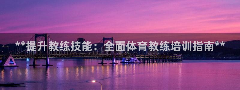 欧陆娱乐总代理电话：**提升教练技能：全面体育教练培
