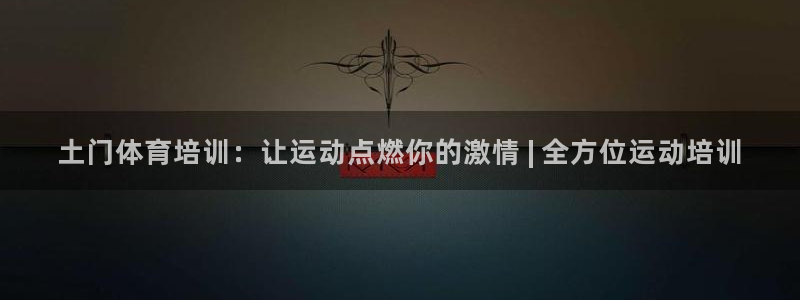 欧陆娱乐线路测速：土门体育培训：让运动点燃你的激情 