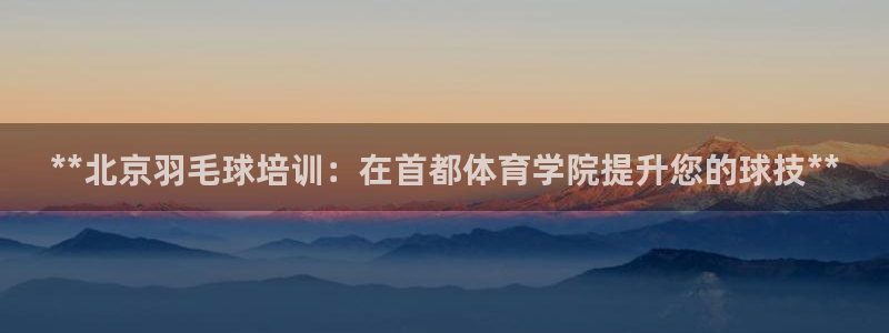 欧陆娱乐官网下载安装手机版：**北京羽毛球培训：在首