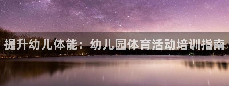 欧陆娱乐公司产品介绍：提升幼儿体能：幼儿园体育活动培