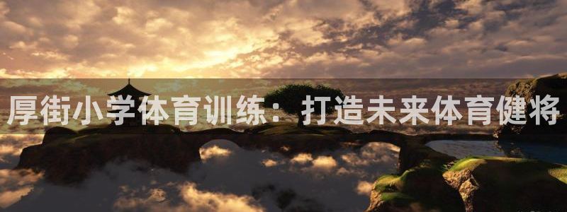 欧陆娱乐官方网站下载：厚街小学体育训练：打造未来体育