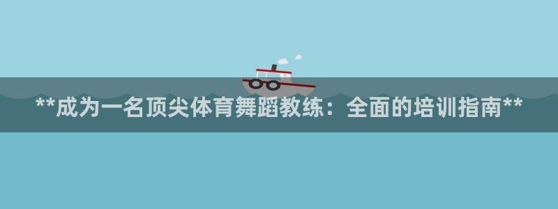 欧陆娱乐推广奖金多少：**成为一名顶尖体育舞蹈教练：