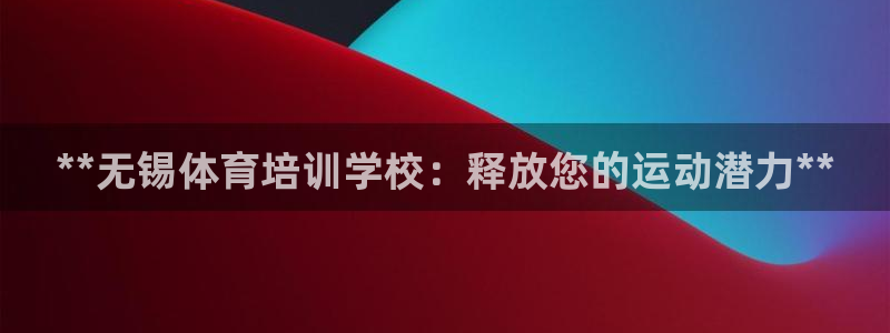 欧陆娱乐信誉吗：**无锡体育培训学校：释放您的运动潜
