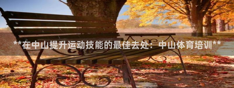 欧陆娱乐讲7O777：**在中山提升运动技能的最佳去