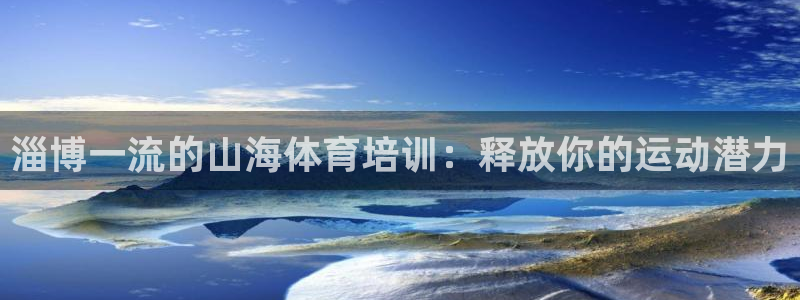欧陆娱乐app下载：淄博一流的山海体育培训：释放你的