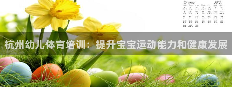 欧陆娱乐怎么注册会员账号：杭州幼儿体育培训：提升宝宝