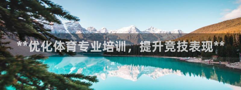 欧陆娱乐官网下载安装手机版：**优化体育专业培训，提