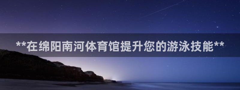 欧陆娱乐登录平台：**在绵阳南河体育馆提升您的游泳技