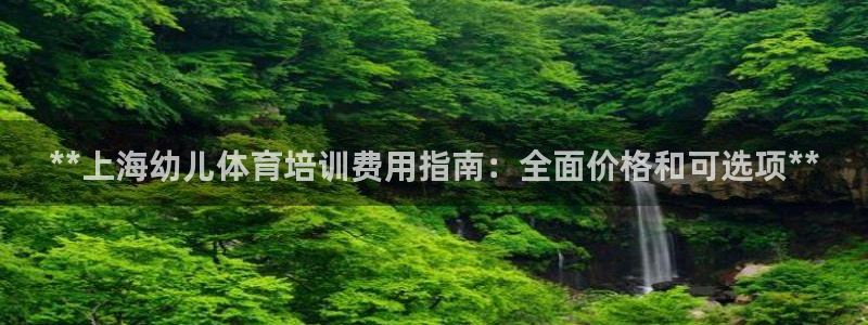 欧陆娱乐总代：**上海幼儿体育培训费用指南：全面价格