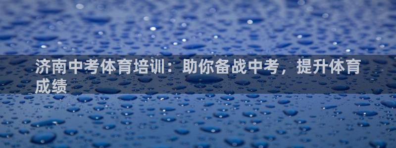 欧陆娱乐注册链接：济南中考体育培训：助你备战中考，提