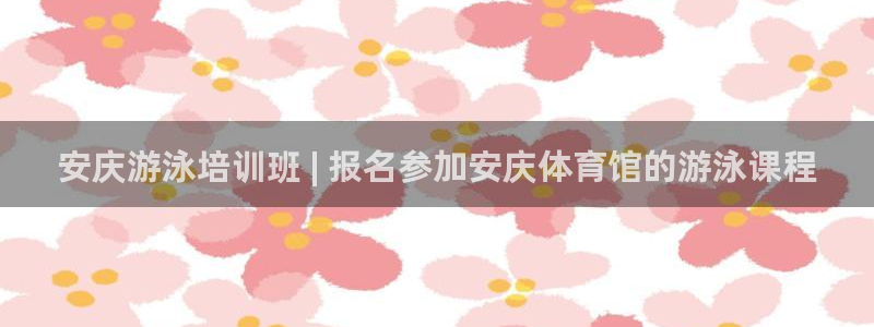 欧陆娱乐官网下载安装最新版苹果：安庆游泳培训班 | 