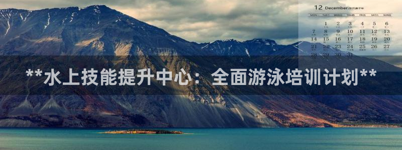 欧陆娱乐怎么注册帐号登录：**水上技能提升中心：全面
