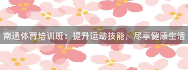 欧陆娱乐测速网站：南通体育培训班：提升运动技能，尽享