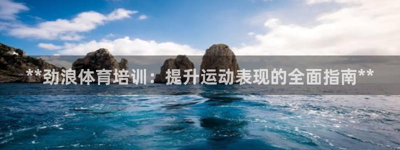 欧陆娱乐怎么注册：**劲浪体育培训：提升运动表现的全面指南*