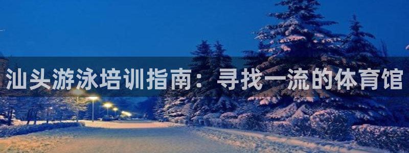 欧陆娱乐代理 贴吧：汕头游泳培训指南：寻找一流的体育