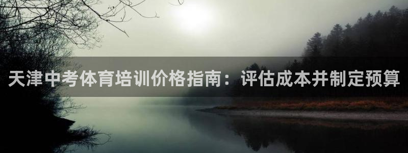 欧陆娱乐官网首页下载：天津中考体育培训价格指南：评估