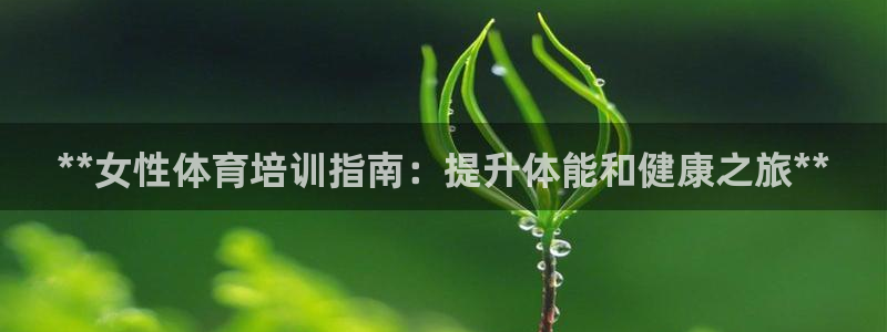 欧陆娱乐官方网站下载：**女性体育培训指南：提升体能