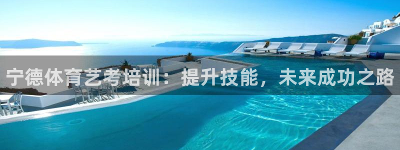 欧陆娱乐百科：宁德体育艺考培训：提升技能，未来成功之