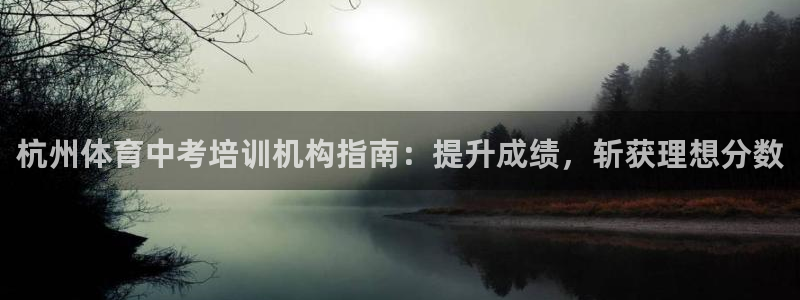 欧陆娱乐欧陆主管：杭州体育中考培训机构指南：提升成绩