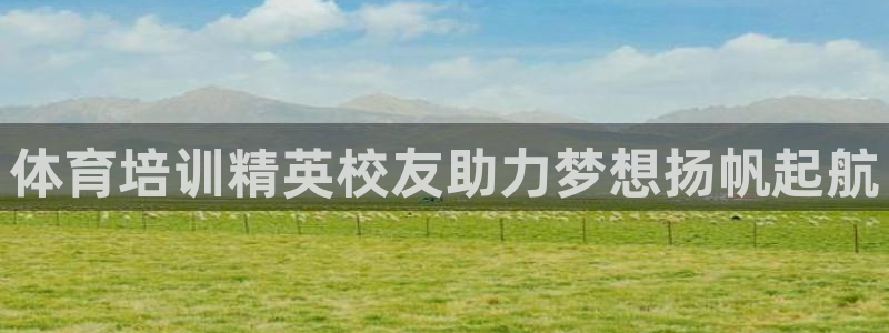 欧陆娱乐官网注册中心：体育培训精英校友助力梦想扬帆起