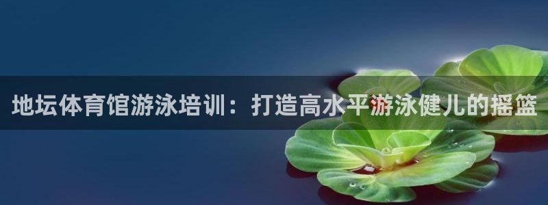 欧陆娱乐百科大全：地坛体育馆游泳培训：打造高水平游泳