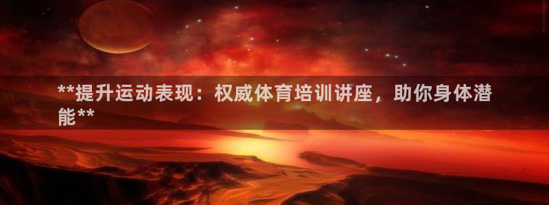 欧陆娱乐试玩官网：**提升运动表现：权威体育培训讲座