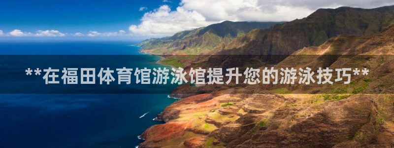 欧陆娱乐能提现嘛是真的吗：**在福田体育馆游泳馆提升您的游泳