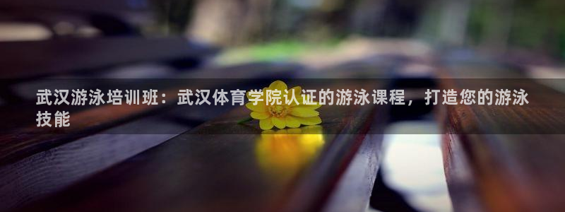 欧陆娱乐测试官网：武汉游泳培训班：武汉体育学院认证的