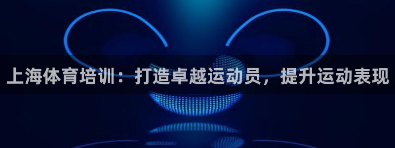 欧陆娱乐信誉如何：上海体育培训：打造卓越运动员，提升