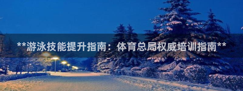 欧陆娱乐登陆平台：**游泳技能提升指南：体育总局权威