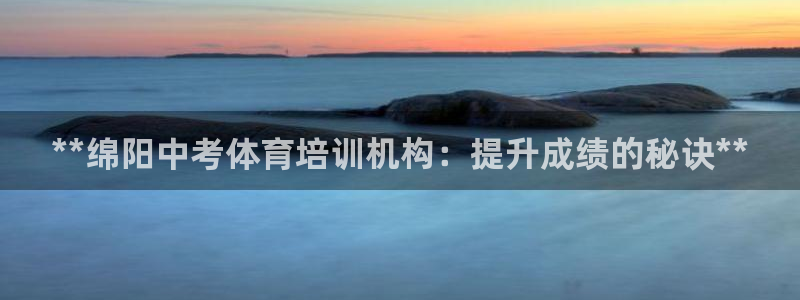 欧陆娱乐总代理电话：**绵阳中考体育培训机构：提升成