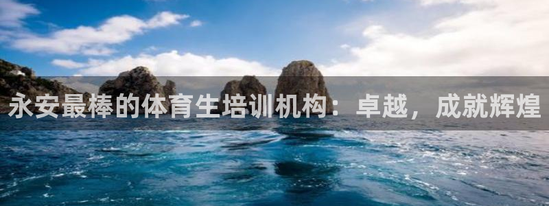 欧陆娱乐平台登陆地址在哪看：永安最棒的体育生培训机构：卓越，
