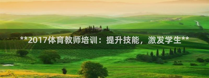 欧陆娱乐官网注册中心：**2017体育教师培训：提升