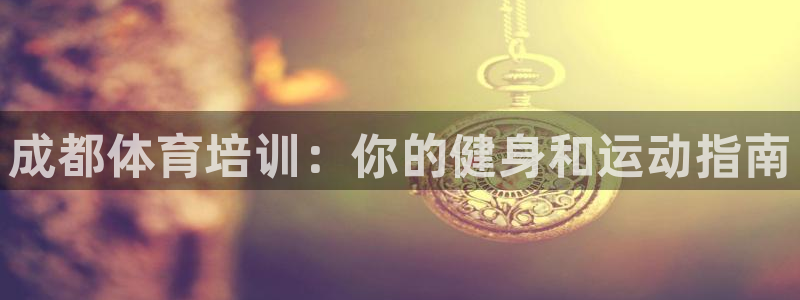 欧陆娱乐平台登陆地址是什么意思：成都体育培训：你的健