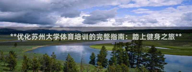 欧陆娱乐是真的假的：**优化苏州大学体育培训的完整指