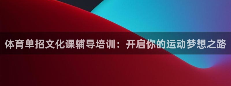 欧陆娱乐简介：体育单招文化课辅导培训：开启你的运动梦